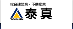 総合建設業・不動産業 株式会社 泰真 TAISHIN